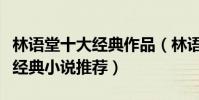 林語堂十大經典作品(林語堂作品盤點林語堂經典小說推薦)