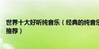 世界十大好聽純音樂(經典的純音樂有哪些沒有歌詞的歌曲推薦)
