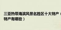 三亞熱帶海濱風景名勝區十大特產(海南三亞必買特產三亞特產有哪些)