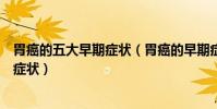 胃癌的五大早期癥狀(胃癌的早期癥狀有哪些胃癌最明顯的癥狀)