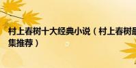 村上春樹十大經典小說(村上春樹最好的作品村上春樹作品集推薦)