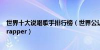 世界十大說唱歌手排行榜(世界公認十大說唱歌手世界第一rapper)