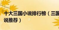 十大三國小說排行榜(三國小說大全三國類小說推薦)
