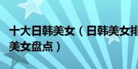 十大日韓美女(日韓美女排行榜日韓最好看的美女盤點)