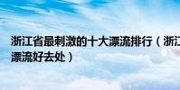 浙江省最刺激的十大漂流排行(浙江十大著名漂流勝地浙江漂流好去處)