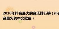 2018年抖音最火的音樂排行榜(抖音最火的十大音樂歌曲抖音最火的中文歌曲)