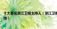 十大著名浙江衛視主持人(浙江衛視主持人排名浙江臺名主持)