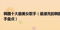 韓國十大最美女歌手(最漂亮的韓國女歌手是誰韓國美女歌手盤點)