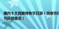 國內十大民族特色節日游(民俗節日旅游推薦少數民族傳統節慶游盤點)