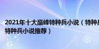 2021年十大巔峰特種兵小說(特種兵小說大全排行榜好看的特種兵小說推薦)