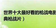 世界十大最好看的槍戰電影(最真實的十大經典槍戰片)