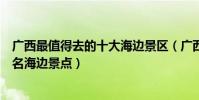 廣西最值得去的十大海邊景區(廣西哪里的海灘最好廣西著名海邊景點)