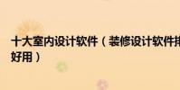十大室內設計軟件(裝修設計軟件排名家裝設計軟件哪個最好用)