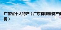 廣東省十大特產(廣東有哪些特產值得帶廣東著名特產排行榜)