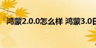 鴻蒙2.0.0怎么樣 鴻蒙3.0日常體驗怎么樣