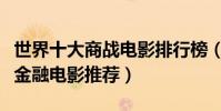 世界十大商戰電影排行榜(商戰電影大全商戰金融電影推薦)