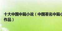 十大中國中篇小說(中國著名中篇小說中國優秀的中篇文學作品)