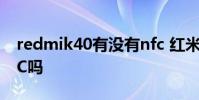 redmik40有沒有nfc 紅米K50Ultra支持NFC嗎