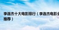 李連杰十大電影排行(李連杰電影全集李連杰最經典的電影推薦)