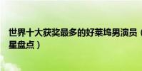 世界十大獲獎最多的好萊塢男演員(獲得奧斯卡最多的男明星盤點)
