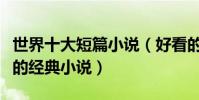 世界十大短篇小說(好看的短篇小說短小精干的經典小說)
