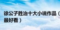 徐公子勝治十大小說作品(徐公子勝治哪本書最好看)