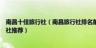 南昌十佳旅行社(南昌旅行社排名前十南昌口碑最好的旅行社推薦)
