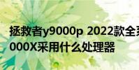 拯救者y9000p 2022款全系列橫評 拯救者Y9000X采用什么處理器