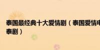 泰國最經典十大愛情劇(泰國愛情電視劇有哪些好看的言情泰劇)