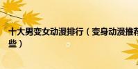 十大男變女動漫排行(變身動漫推薦好看的性轉類動漫有哪些)