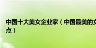 中國十大美女企業家(中國最美的女企業家中國美女總裁盤點)