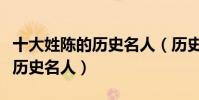 十大姓陳的歷史名人(歷史上姓陳的名人陳姓歷史名人)
