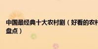中國最經典十大農村劇(好看的農村電視劇農村題材電視劇盤點)