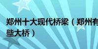 鄭州十大現代橋梁(鄭州有幾座橋梁鄭州有哪些大橋)