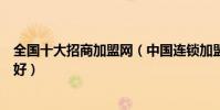 全國十大招商加盟網(中國連鎖加盟網有哪些招商加盟哪家好)