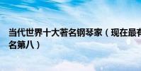 當代世界十大著名鋼琴家(現在最有名的鋼琴家排行郎朗排名第八)