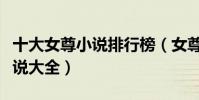 十大女尊小說排行榜(女尊小說推薦女尊類小說大全)
