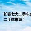 長春七大二手車交易市場（長春二手車市場哪個好長春最大二手車市場）