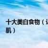 十大美白食物（讓你吃著就可以變白的食物教你吃出水嫩雪肌）