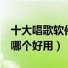 十大唱歌軟件推薦（唱歌軟件排行榜k歌軟件哪個好用）