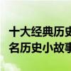 十大經典歷史故事（歷史人物故事精選中國著名歷史小故事）