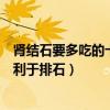 腎結石要多吃的十種水果（腎結石吃什么水果好吃什么水果利于排石）