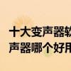 十大變聲器軟件（變音軟件哪個好游戲語音變聲器哪個好用）