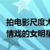 拍電影尺度大膽的十大位女星（電影中出演激情戲的女明星）