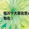 臨沂十大著名景點（臨沂著名旅游景點排行臨沂什么景點最有名）