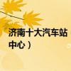 濟南十大汽車站（濟南的長途汽車站有幾個濟南有哪些客運中心）
