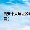 西安十大遺址公園（西安遺址公園有哪些西安著名的遺址公園）