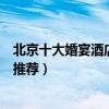 北京十大婚宴酒店排名（北京訂婚酒店有哪些北京結婚酒店推薦）
