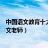 中國語文教育十大名師（語文十大名師排名中國最有名的語文老師）