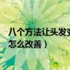 八個方法讓頭發變濃密（教你如何讓頭發變多變濃密頭發少怎么改善）